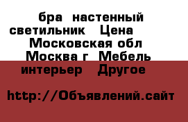 бра, настенный светильник › Цена ­ 400 - Московская обл., Москва г. Мебель, интерьер » Другое   